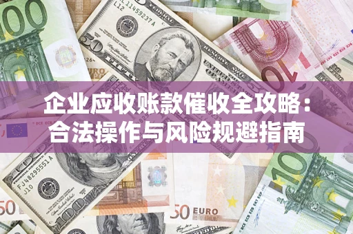 济南企业应收账款催收全攻略：合法操作与风险规避指南