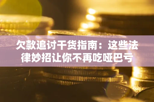 济南欠款追讨干货指南：这些法律妙招让你不再吃哑巴亏