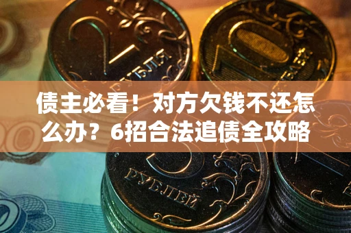 济南债主必看！对方欠钱不还怎么办？6招合法追债全攻略