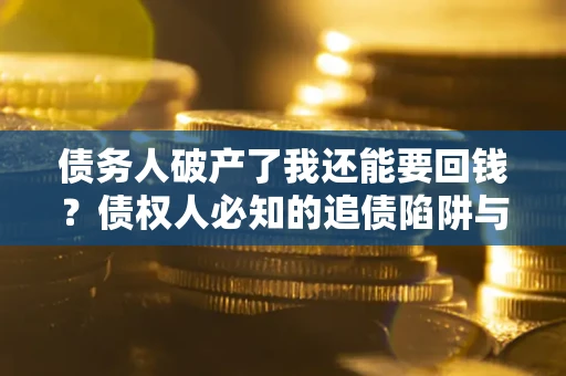 济南债务人破产了我还能要回钱？债权人必知的追债陷阱与破局之道