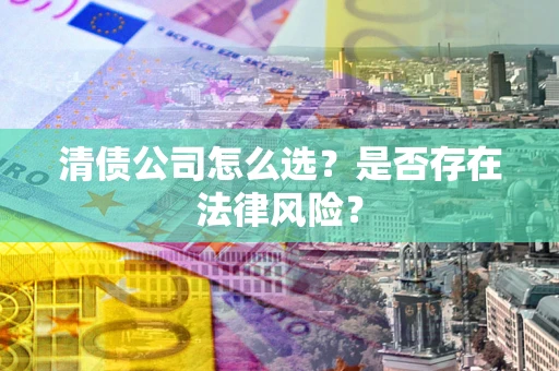 济南清债公司怎么选？是否存在法律风险？
