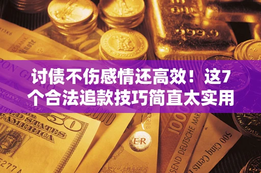 济南讨债不伤感情还高效！这7个合法追款技巧简直太实用