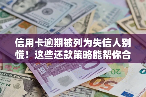 济南信用卡逾期被列为失信人别慌！这些还款策略能帮你合法止损