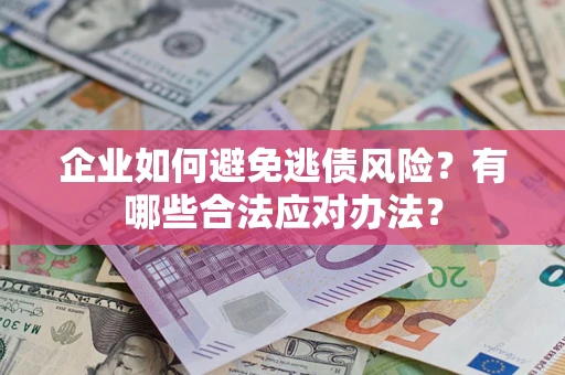 济南企业如何避免逃债风险？有哪些合法应对办法？