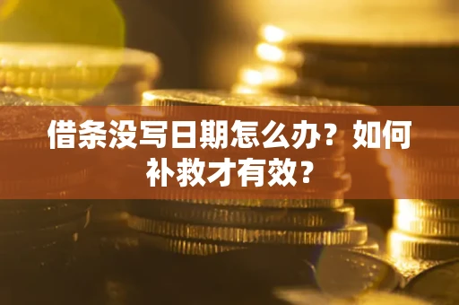 济南借条没写日期怎么办？如何补救才有效？