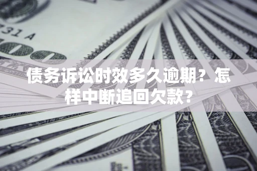 济南债务诉讼时效多久逾期？怎样中断追回欠款？