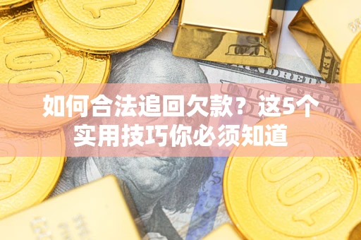济南如何合法追回欠款？这5个实用技巧你必须知道