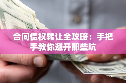济南合同债权转让全攻略：手把手教你避开那些坑