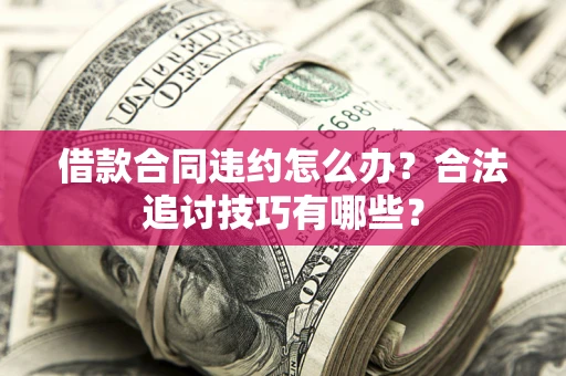 济南借款合同违约怎么办？合法追讨技巧有哪些？