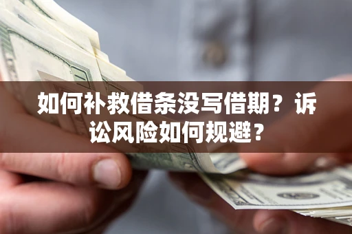 济南如何补救借条没写借期？诉讼风险如何规避？