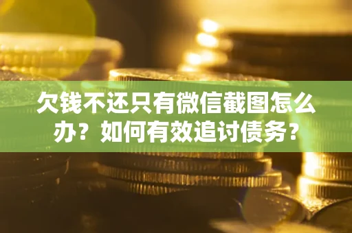 济南欠钱不还只有微信截图怎么办？如何有效追讨债务？