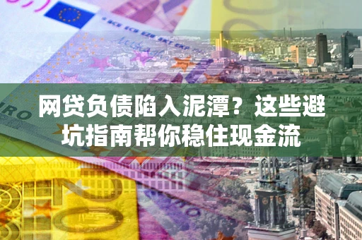 济南网贷负债陷入泥潭？这些避坑指南帮你稳住现金流
