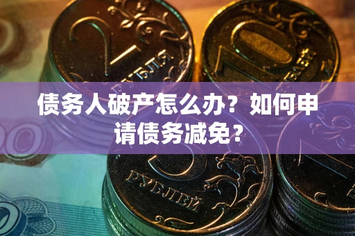 济南债务人破产怎么办？如何申请债务减免？
