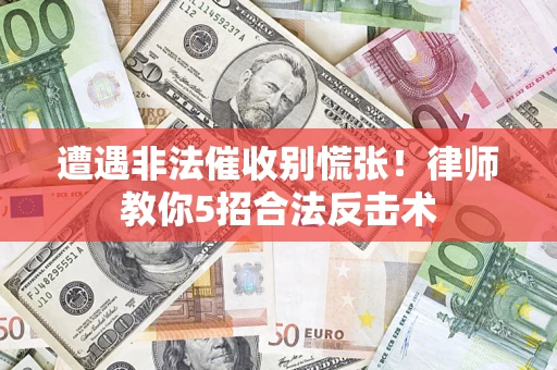 济南遭遇非法催收别慌张！律师教你5招合法反击术
