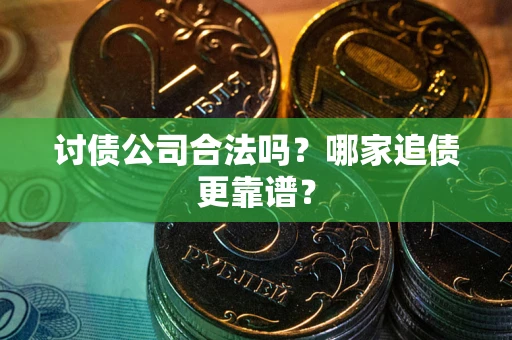 济南讨债公司合法吗？哪家追债更靠谱？