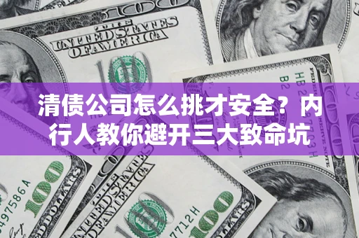 济南清债公司怎么挑才安全?内行人教你避开三大致命坑 济南清债公司怎么挑才安全?内行人教你避开三大致命坑