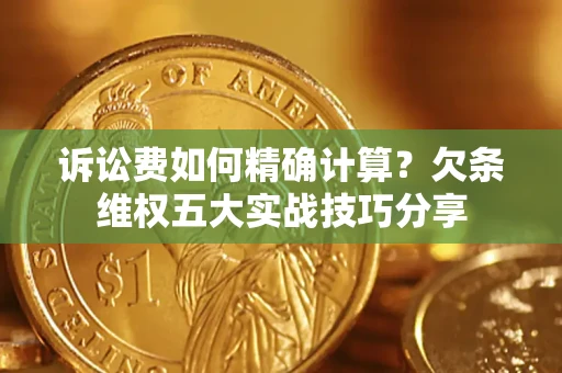 济南诉讼费如何精确计算？欠条维权五大实战技巧分享