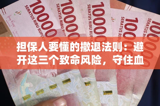 济南担保人要懂的撤退法则：避开这三个致命风险，守住血汗钱