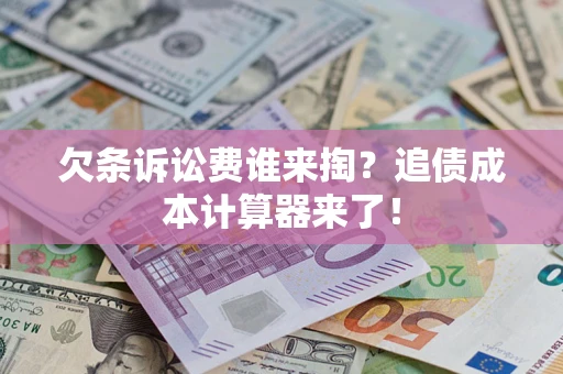 济南欠条诉讼费谁来掏？追债成本计算器来了！