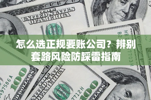 济南怎么选正规要账公司？辨别套路风险防踩雷指南