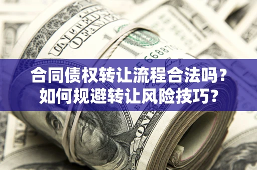 济南合同债权转让流程合法吗？如何规避转让风险技巧？