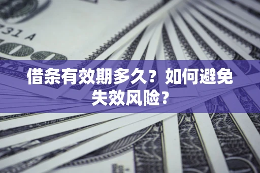 济南借条有效期多久？如何避免失效风险？