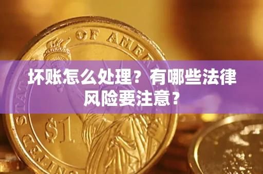 济南坏账怎么处理？有哪些法律风险要注意？
