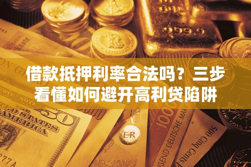 济南借款抵押利率合法吗？三步看懂如何避开高利贷陷阱