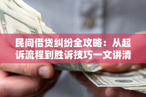 济南民间借贷纠纷全攻略：从起诉流程到胜诉技巧一文讲清