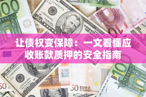济南让债权变保障：一文看懂应收账款质押的安全指南