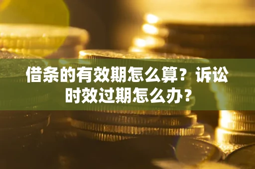 济南借条的有效期怎么算？诉讼时效过期怎么办？