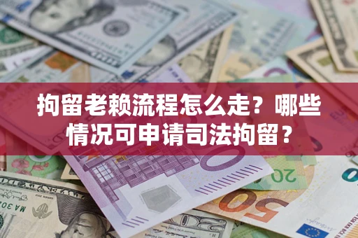 济南拘留老赖流程怎么走?哪些情况可申请司法拘留? 济南拘留老赖流程怎么走?哪些情况可申请司法拘留?