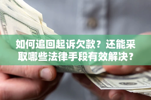 济南如何追回起诉欠款？还能采取哪些法律手段有效解决？