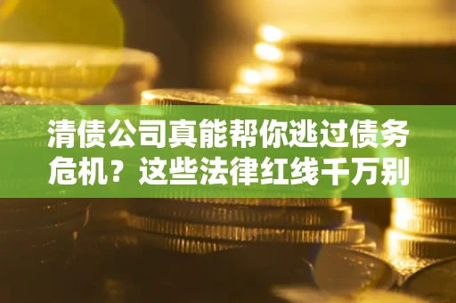 济南清债公司真能帮你逃过债务危机？这些法律红线千万别踩