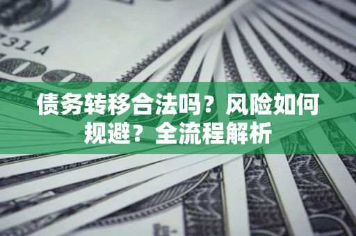 济南债务转移合法吗？风险如何规避？全流程解析