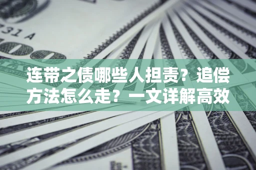 济南连带之债哪些人担责？追偿方法怎么走？一文详解高效维权流程