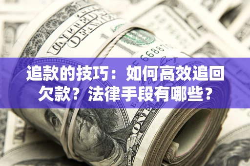济南追款的技巧：如何高效追回欠款？法律手段有哪些？