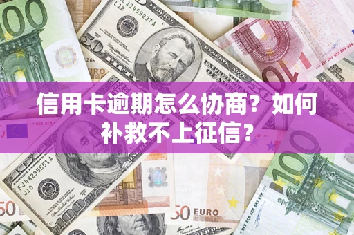 济南信用卡逾期怎么协商？如何补救不上征信？
