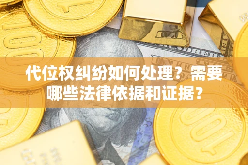 济南代位权纠纷如何处理？需要哪些法律依据和证据？