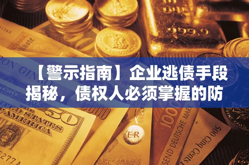 济南【警示指南】企业逃债手段揭秘，债权人必须掌握的防坑宝典