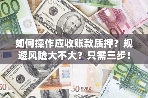 济南如何操作应收账款质押？规避风险大不大？只需三步！