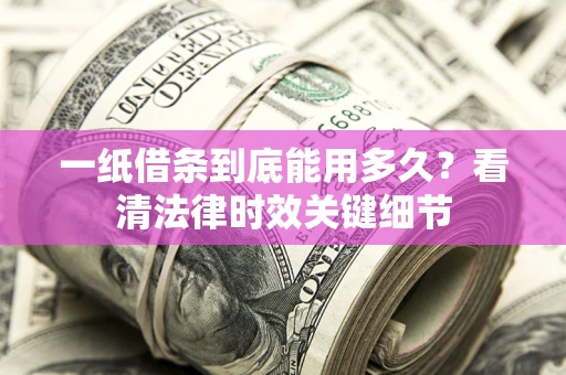 济南一纸借条到底能用多久？看清法律时效关键细节