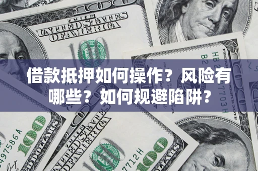 济南借款抵押如何操作?风险有哪些?如何规避陷阱? 济南借款抵押如何操作?风险有哪些?如何规避陷阱?