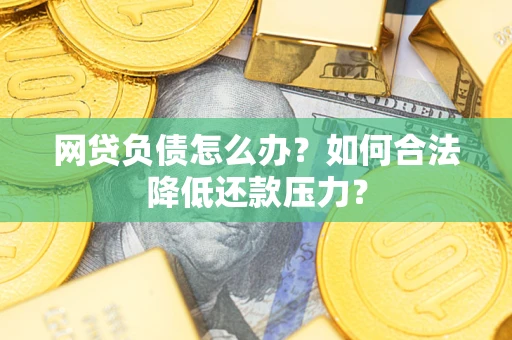 济南网贷负债怎么办？如何合法降低还款压力？