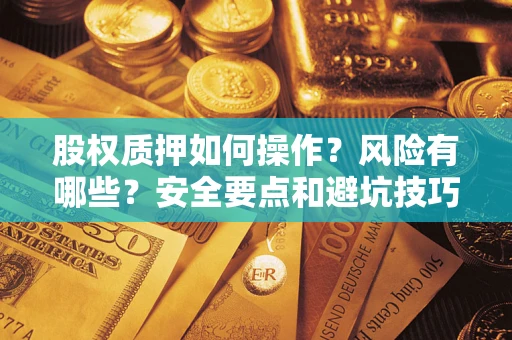 济南股权质押如何操作？风险有哪些？安全要点和避坑技巧？