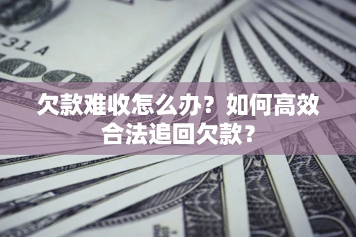 济南欠款难收怎么办？如何高效合法追回欠款？