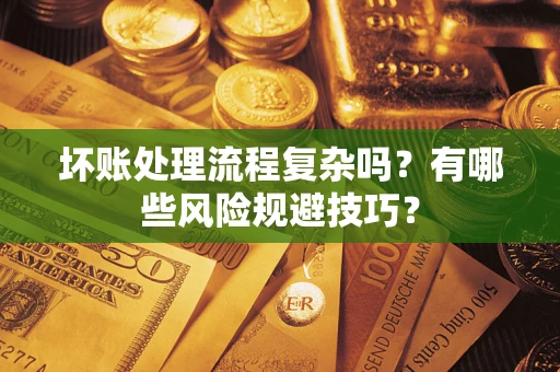济南坏账处理流程复杂吗？有哪些风险规避技巧？