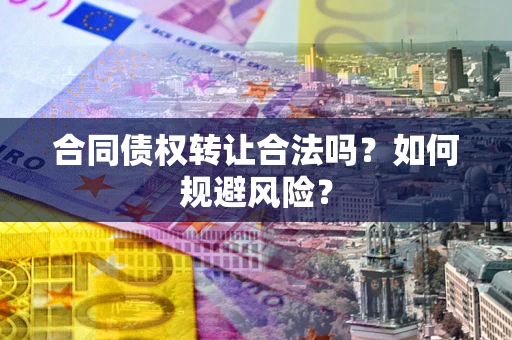 济南合同债权转让合法吗?如何规避风险? 济南合同债权转让合法吗?如何规避风险?