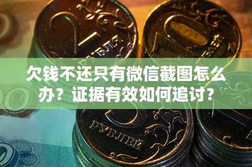 济南欠钱不还只有微信截图怎么办？证据有效如何追讨？