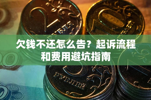 济南欠钱不还怎么告?起诉流程和费用避坑指南 济南欠钱不还怎么告?起诉流程和费用避坑指南